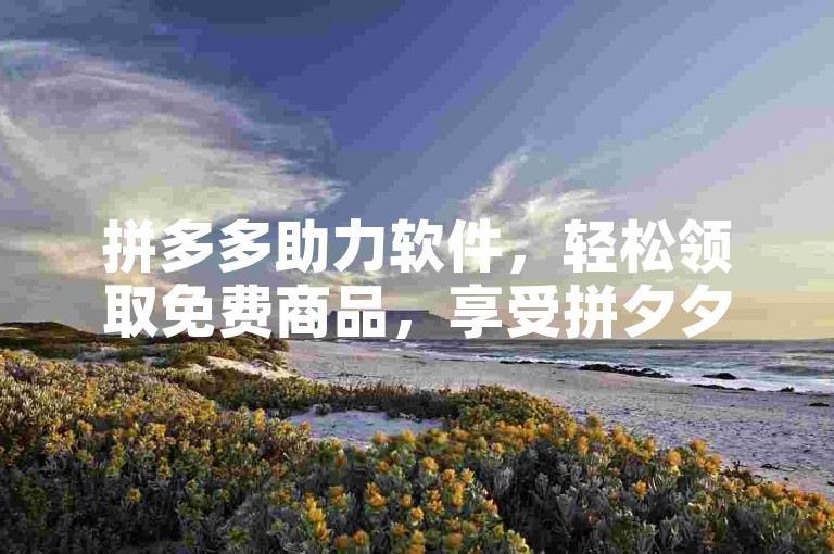 拼多多助力软件，轻松领取免费商品，享受拼夕夕砍价乐趣！