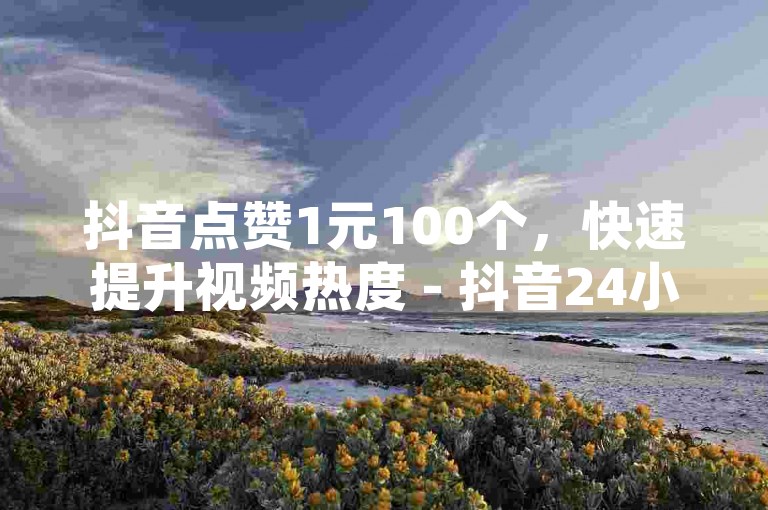 抖音点赞1元100个，快速提升视频热度 - 抖音24小时自助服务 - 抖音网页版直接访问无需注册。