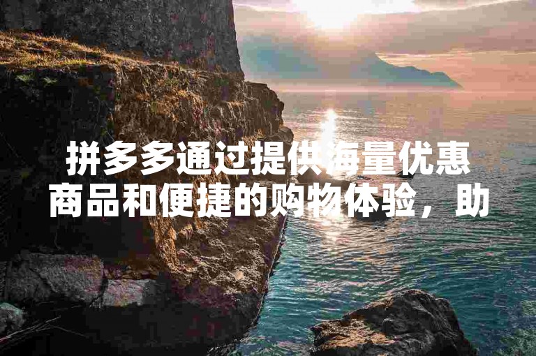 拼多多通过提供海量优惠商品和便捷的购物体验，助力消费者节省开支并享受购物乐趣。