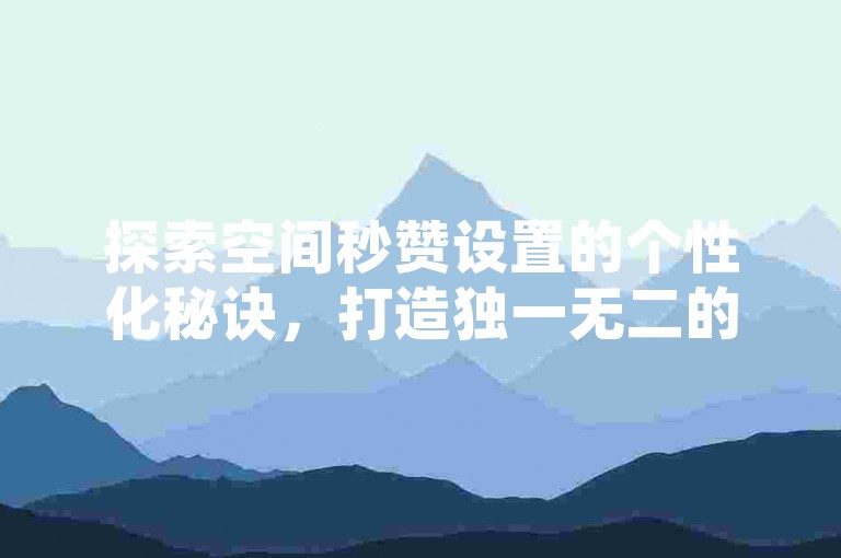 探索空间秒赞设置的个性化秘诀，打造独一无二的点赞体验，2025年必备技巧！