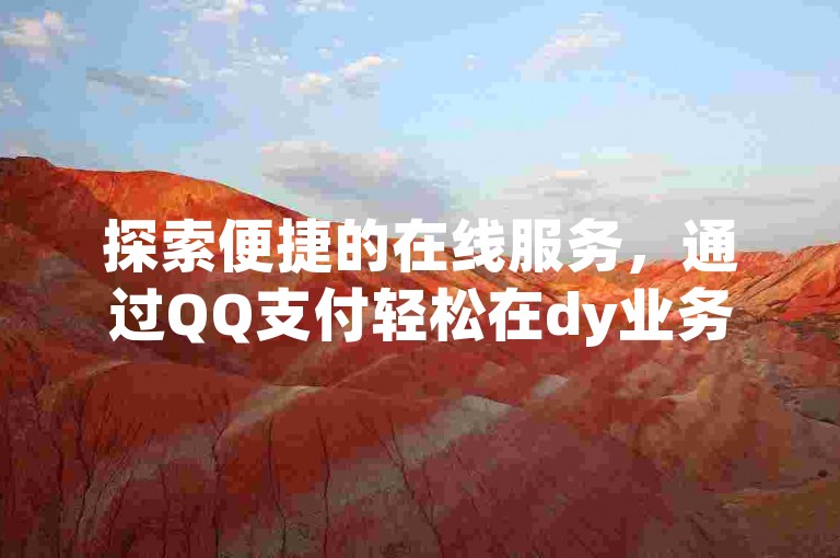 探索便捷的在线服务，通过QQ支付轻松在dy业务自助下单平台完成交易。