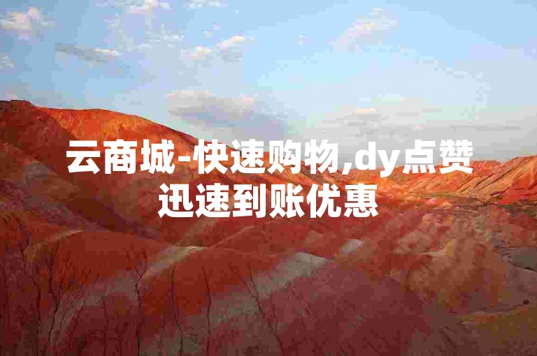 云商城-快速购物,dy点赞迅速到账优惠