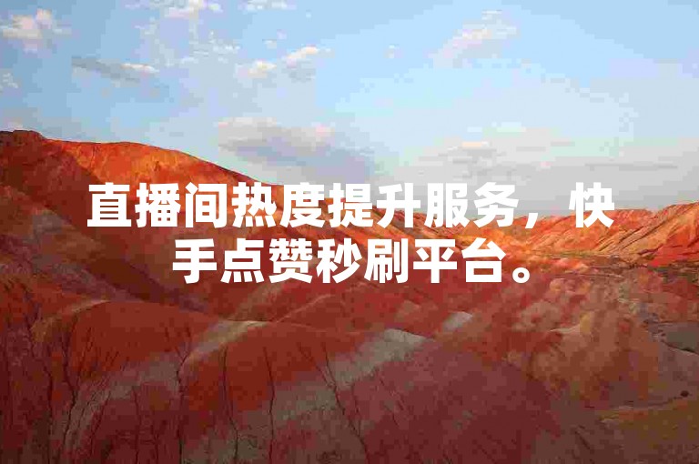直播间热度提升服务，快手点赞秒刷平台。