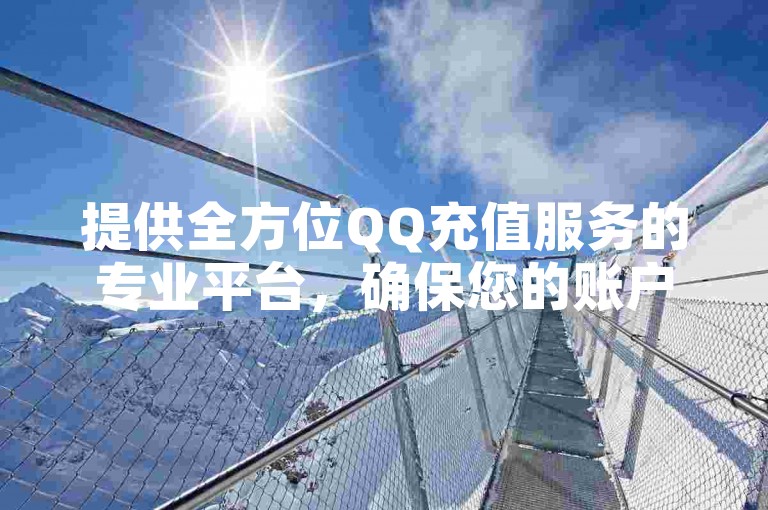 提供全方位QQ充值服务的专业平台，确保您的账户快速安全充值。