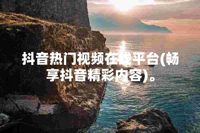 抖音热门视频在线平台(畅享抖音精彩内容)。