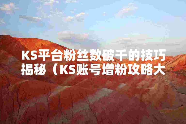 KS平台粉丝数破千的技巧揭秘（KS账号增粉攻略大公开）。