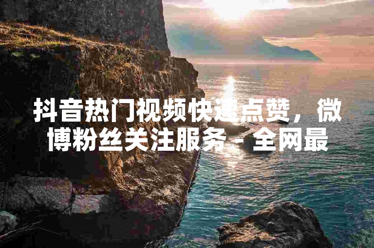 抖音热门视频快速点赞，微博粉丝关注服务 - 全网最优惠的自助平台 - 专业点赞推广。