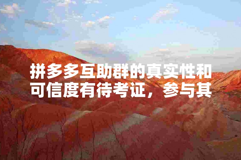 拼多多互助群的真实性和可信度有待考证，参与其中需谨慎。