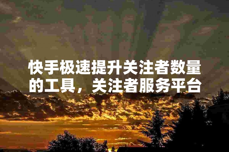快手极速提升关注者数量的工具，关注者服务平台 - 快手抖音免费服务 - QQ空间访问量增长网站深度解析再出发