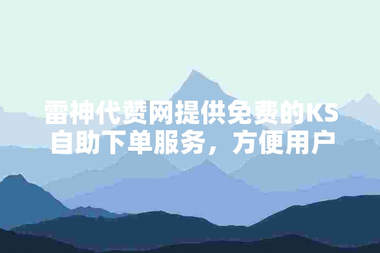 雷神代赞网提供免费的KS自助下单服务，方便用户快速获得所需。