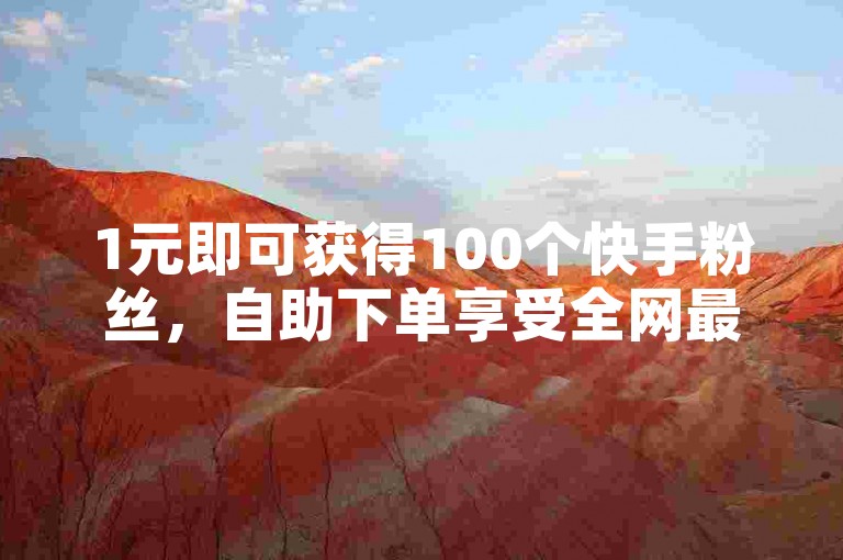 1元即可获得100个快手粉丝，自助下单享受全网最低价。