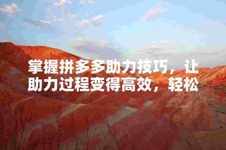 掌握拼多多助力技巧，让助力过程变得高效，轻松累积大量助力机会。