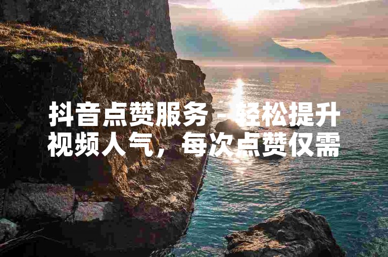 抖音点赞服务 - 轻松提升视频人气，每次点赞仅需0.01元，专为大地马山房产活动定制。