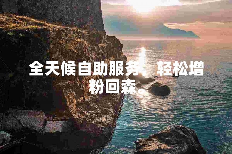全天候自助服务，轻松增粉回森。