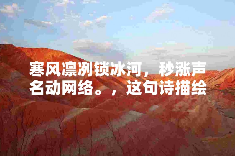 寒风凛冽锁冰河，秒涨声名动网络。，这句诗描绘了寒风凛冽、冰河被封锁的景象，同时提到了秒涨这一关键词，寓意着在短时间内迅速获得关注和名声，与原句中的冰封秒涨网相呼应，但内容和表达方式有所不同。