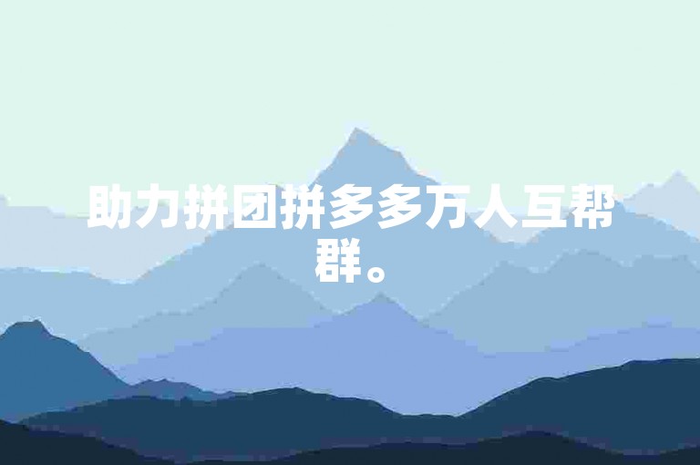 助力拼团拼多多万人互帮群。