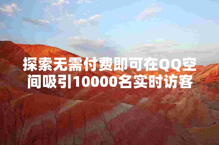 探索无需付费即可在QQ空间吸引10000名实时访客的高效策略。