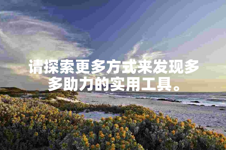 请探索更多方式来发现多多助力的实用工具。