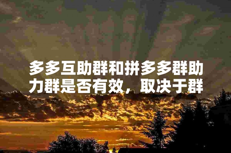 多多互助群和拼多多群助力群是否有效，取决于群内成员的活跃度和互助意愿。