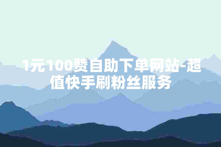 1元100赞自助下单网站-超值快手刷粉丝服务