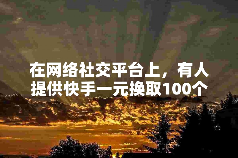 在网络社交平台上，有人提供快手一元换取100个赞的服务，同时还有抖音卡盟相关的业务。