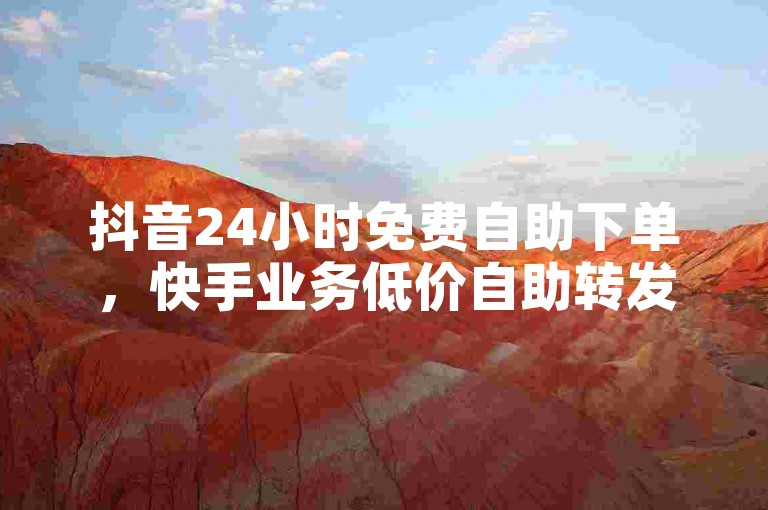 抖音24小时免费自助下单，快手业务低价自助转发。