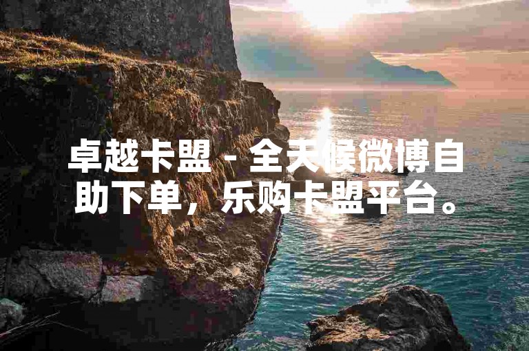 卓越卡盟 - 全天候微博自助下单，乐购卡盟平台。