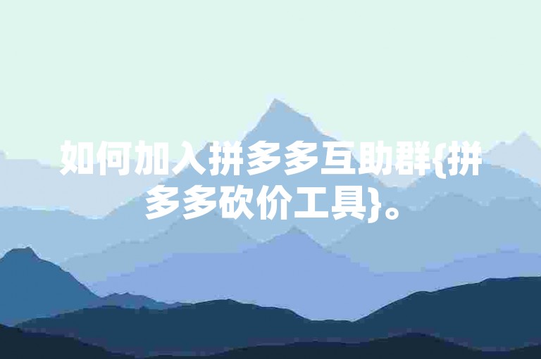如何加入拼多多互助群{拼多多砍价工具}。