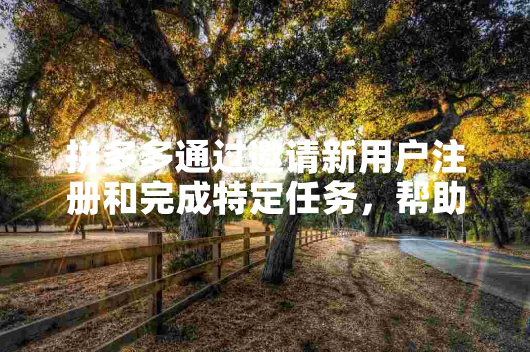 拼多多通过邀请新用户注册和完成特定任务，帮助朋友成功提现奖励。