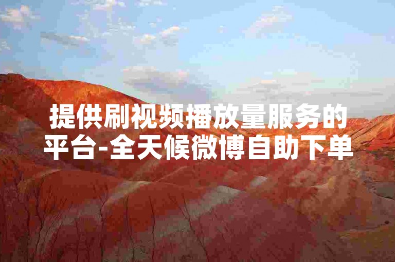 提供刷视频播放量服务的平台-全天候微博自助下单系统。