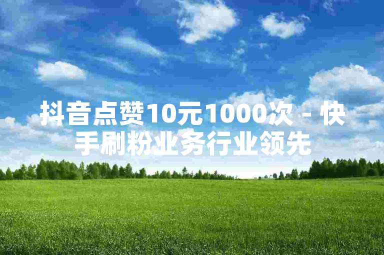 抖音点赞10元1000次 - 快手刷粉业务行业领先