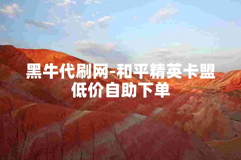 黑牛代刷网-和平精英卡盟低价自助下单