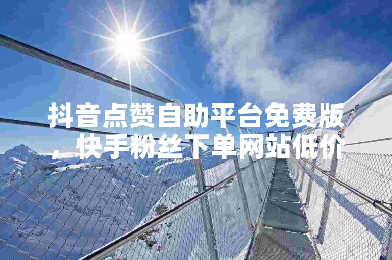 抖音点赞自助平台免费版，快手粉丝下单网站低价，卡盟今日头条收藏清空软件。