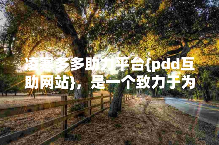 凌寒多多助力平台{pdd互助网站}，是一个致力于为用户提供便捷互助服务的网络平台。