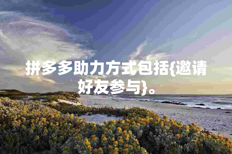 拼多多助力方式包括{邀请好友参与}。