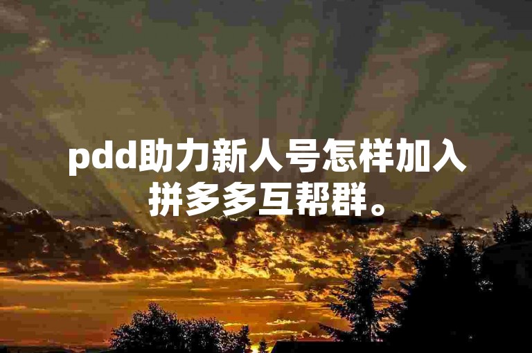 pdd助力新人号怎样加入拼多多互帮群。