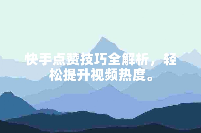 快手点赞技巧全解析，轻松提升视频热度。