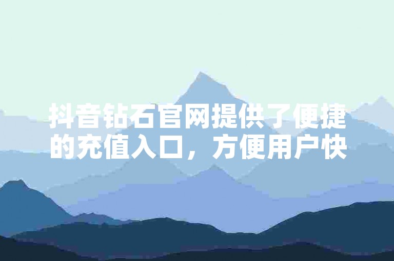 抖音钻石官网提供了便捷的充值入口，方便用户快速获取虚拟货币。
