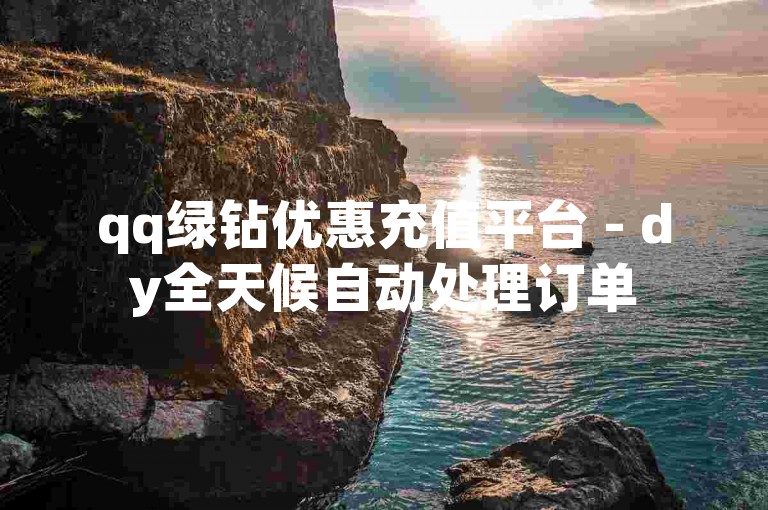 qq绿钻优惠充值平台 - dy全天候自动处理订单