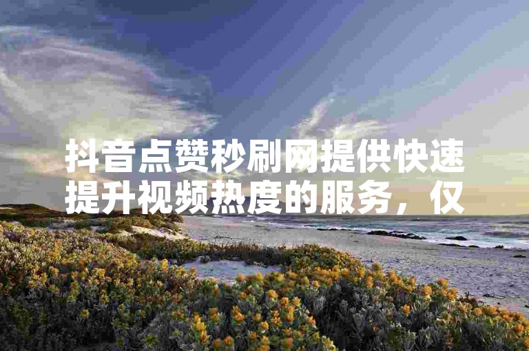 抖音点赞秒刷网提供快速提升视频热度的服务，仅需一元即可获得一百赞。