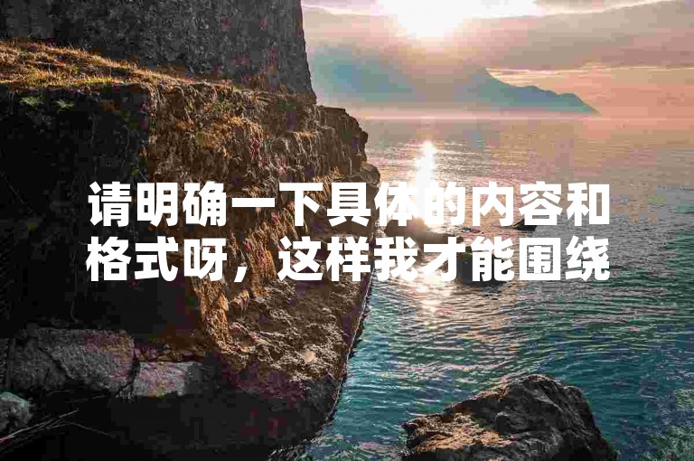 请明确一下具体的内容和格式呀，这样我才能围绕它为你准确生成符合要求的一句话呢。