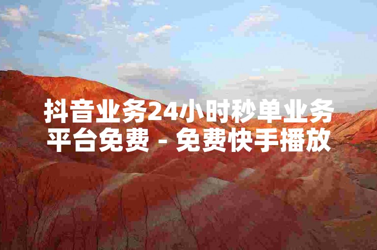 抖音业务24小时秒单业务平台免费 - 免费快手播放量,金蝶快手版怎么增加其他业务成本