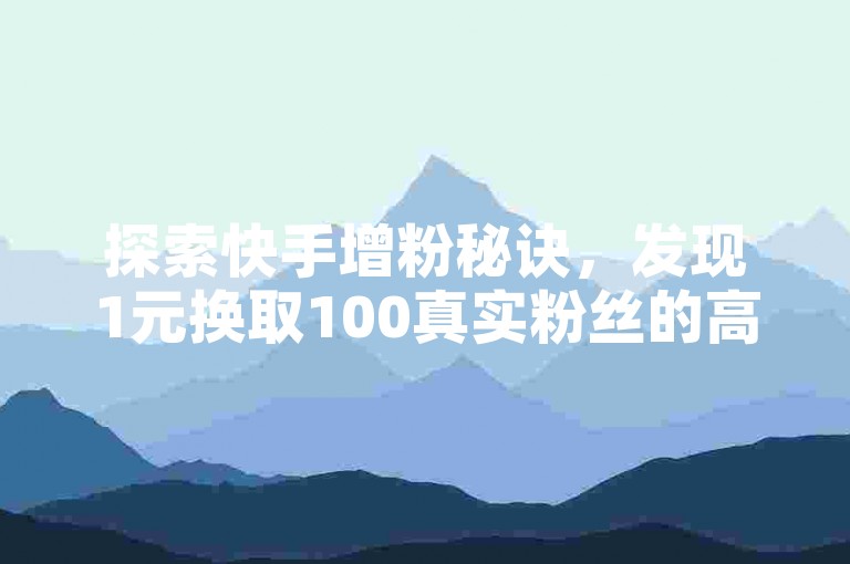 探索快手增粉秘诀，发现1元换取100真实粉丝的高效策略，同时提供刷赞服务，仅需1元即可获得100赞，自助下单，轻松提升影响力。