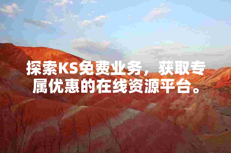 探索KS免费业务，获取专属优惠的在线资源平台。