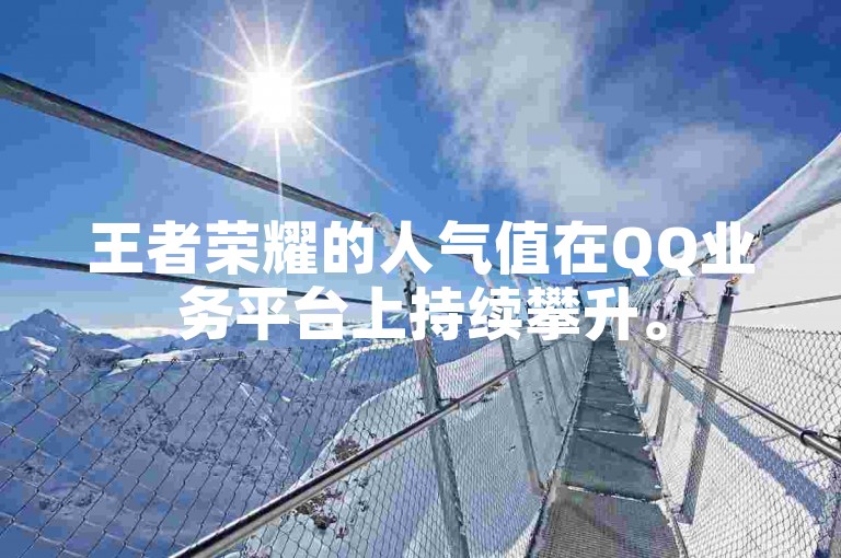 王者荣耀的人气值在QQ业务平台上持续攀升。