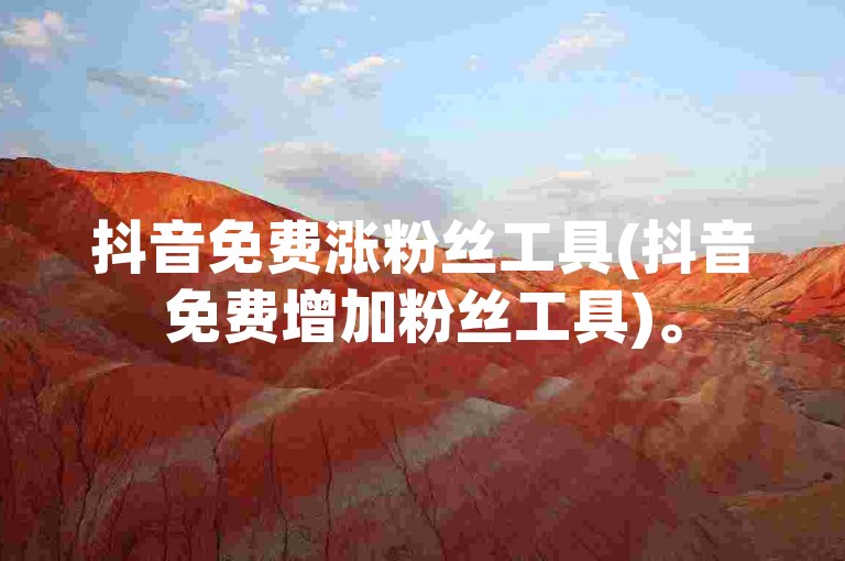 抖音免费涨粉丝工具(抖音免费增加粉丝工具)。
