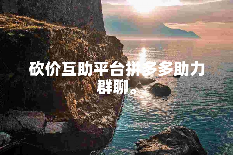砍价互助平台拼多多助力群聊。