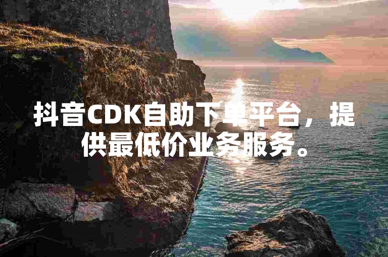 抖音CDK自助下单平台，提供最低价业务服务。