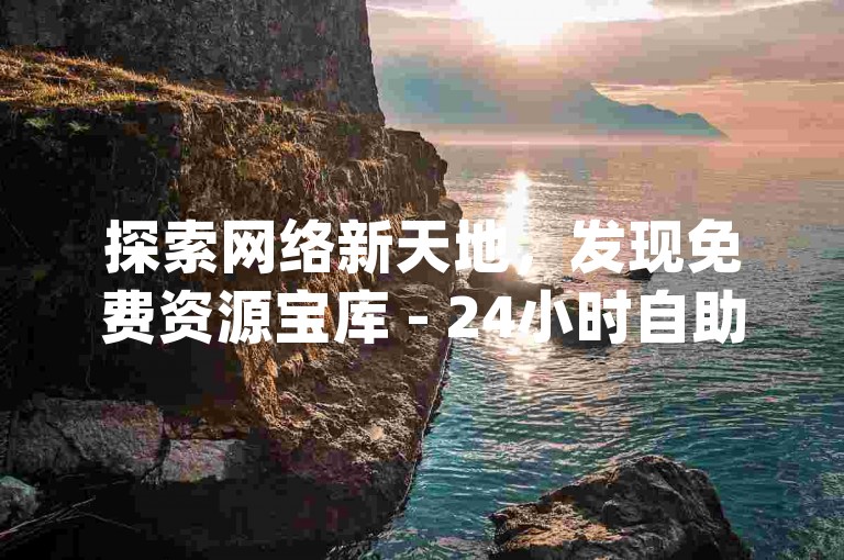 探索网络新天地，发现免费资源宝库 - 24小时自助服务，无需等待即刻享受 - 独家攻略助您轻松获取ks点赞，dy流量秘籍大公开！