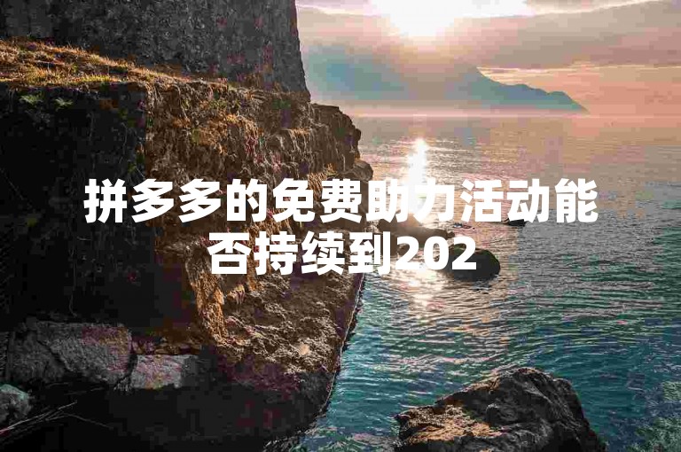 拼多多的免费助力活动能否持续到2025年，取决于多种因素，包括公司策略、市场反应以及法律法规的变化。